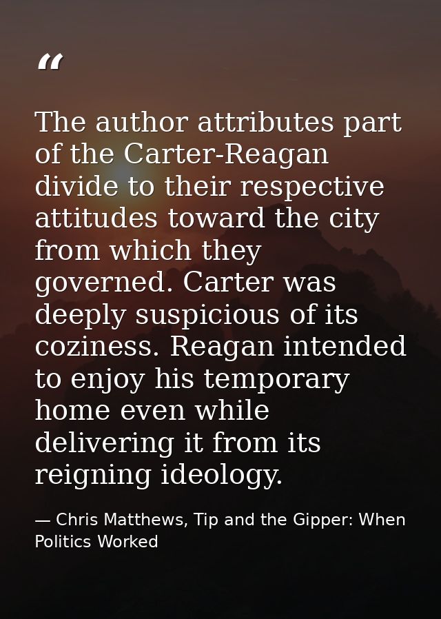 The author attributes part of the Carter-Reagan divide to their respective attitudes toward the city from which they gov — Chris Matthews, Tip and the Gipper: When Politics Worked