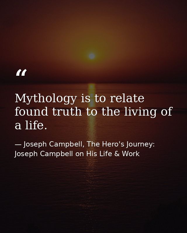 Mythology is to relate found truth to the living of a life. — Joseph Campbell, The Hero's Journey: Joseph Campbell on His Life & Work