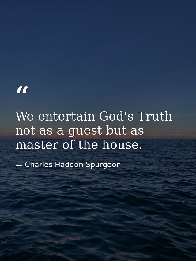 We entertain God's Truth not as a guest but as master of the house. — Charles Haddon Spurgeon