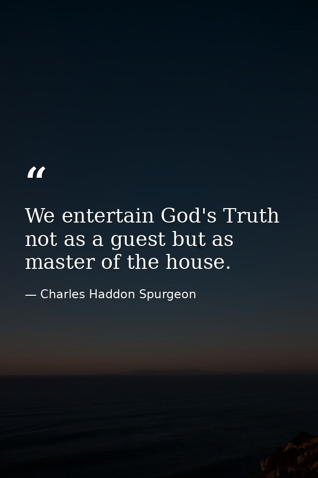 We entertain God's Truth not as a guest but as master of the house. — Charles Haddon Spurgeon