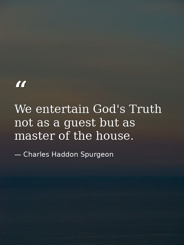 We entertain God's Truth not as a guest but as master of the house. — Charles Haddon Spurgeon