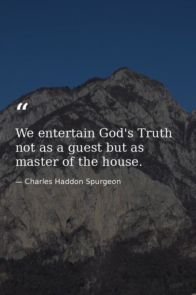 We entertain God's Truth not as a guest but as master of the house. — Charles Haddon Spurgeon