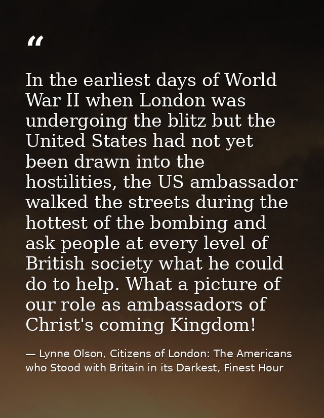 In the earliest days of World War II when London was undergoing the blitz but the United States had not yet been drawn i — Lynne Olson, Citizens of London: The Americans who Stood with Britain in its Darkest, Finest Hour