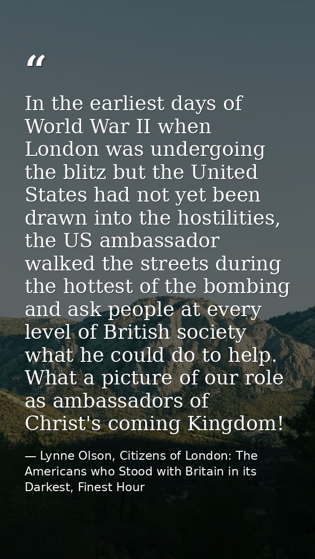 In the earliest days of World War II when London was undergoing the blitz but the United States had not yet been drawn i — Lynne Olson, Citizens of London: The Americans who Stood with Britain in its Darkest, Finest Hour