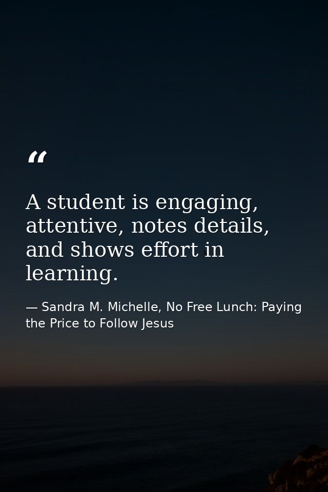 A student is engaging, attentive, notes details, and shows effort in learning. — Sandra M. Michelle, No Free Lunch: Paying the Price to Follow Jesus