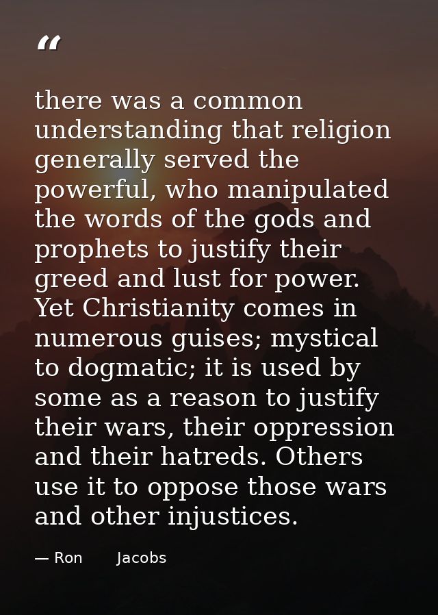 there was a common understanding that religion generally served the powerful, who manipulated the words of the gods and  — Ron       Jacobs