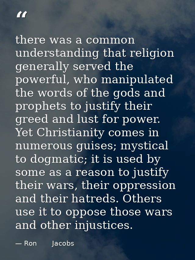 there was a common understanding that religion generally served the powerful, who manipulated the words of the gods and  — Ron       Jacobs