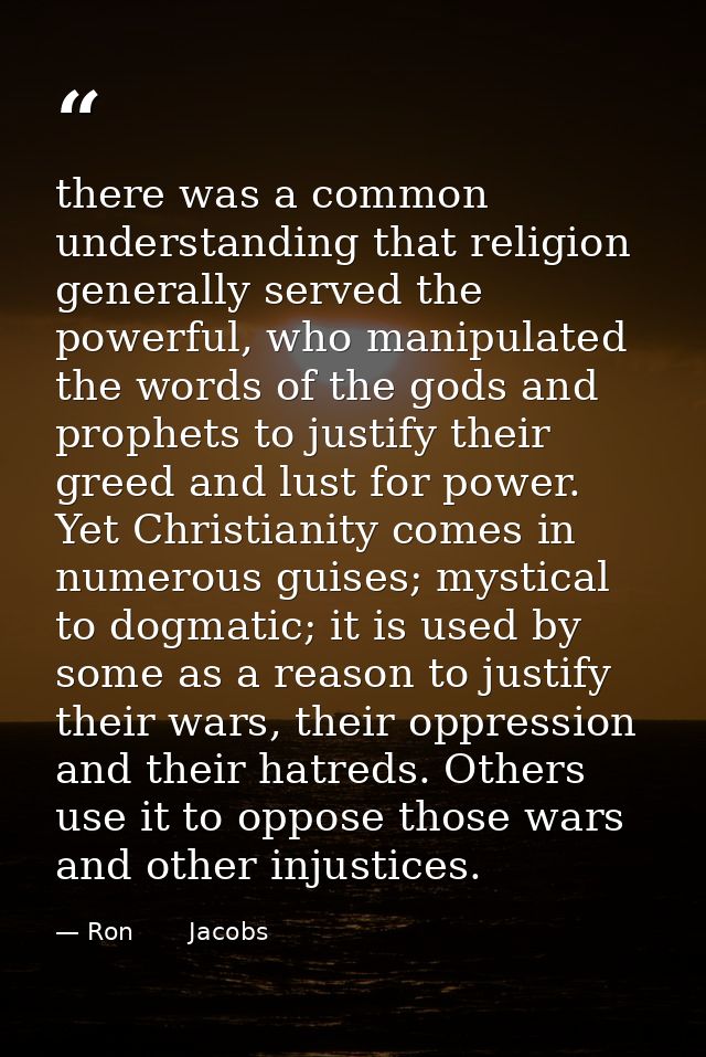 there was a common understanding that religion generally served the powerful, who manipulated the words of the gods and  — Ron       Jacobs