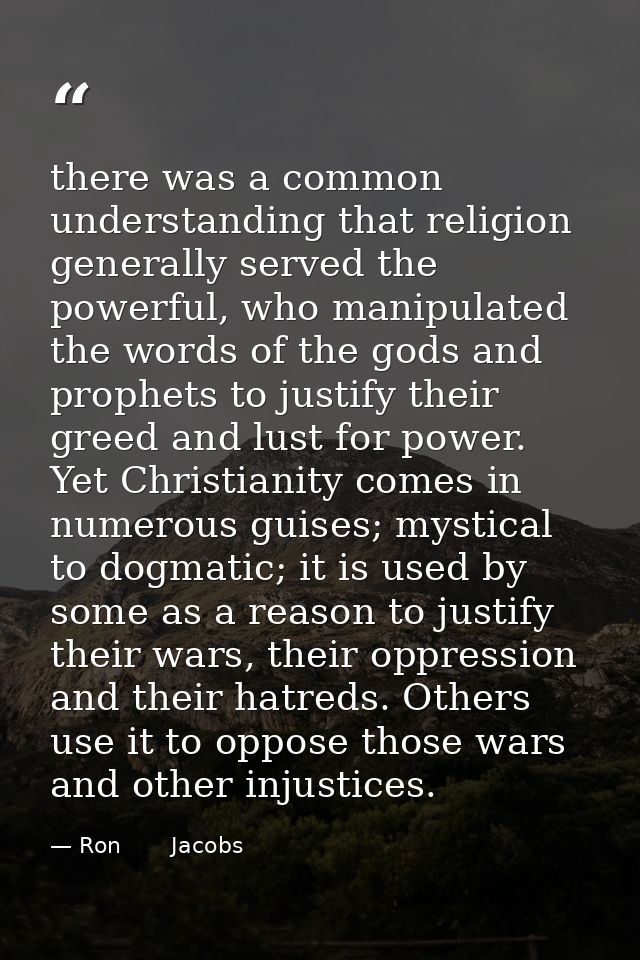 there was a common understanding that religion generally served the powerful, who manipulated the words of the gods and  — Ron       Jacobs