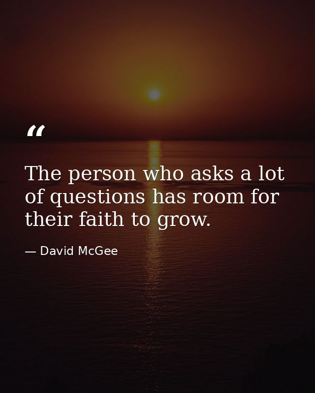 The person who asks a lot of questions has room for their faith to grow. — David McGee