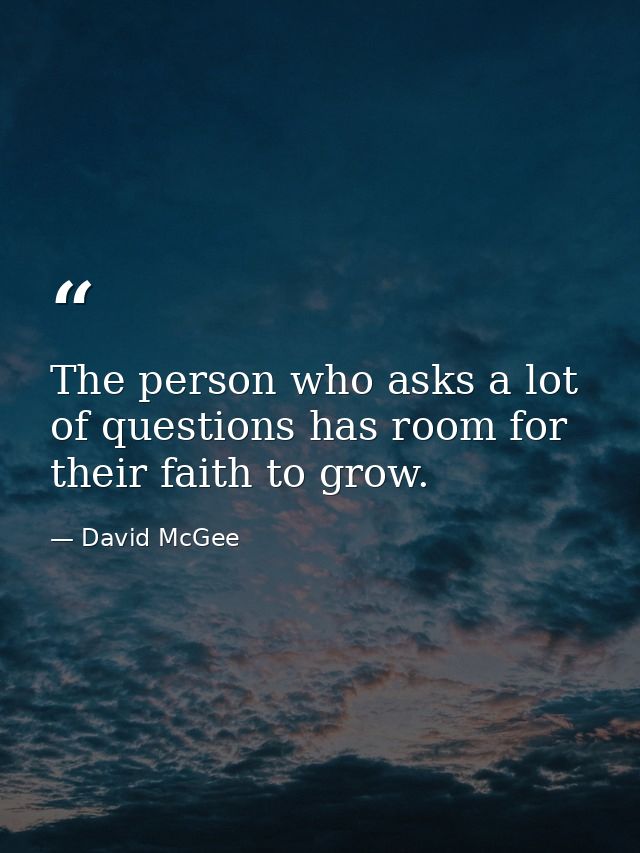 The person who asks a lot of questions has room for their faith to grow. — David McGee