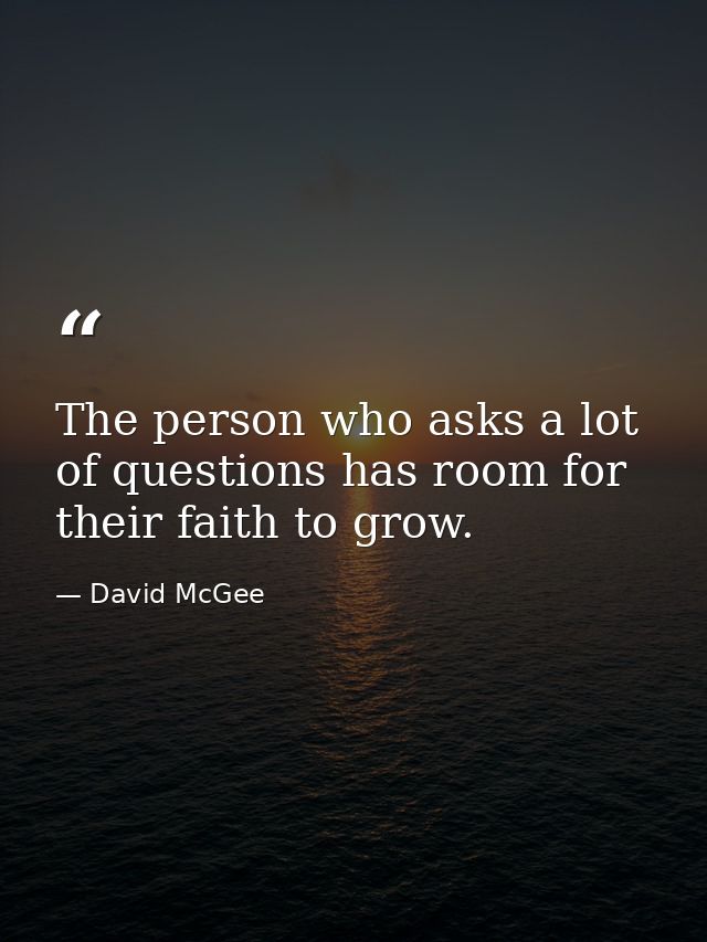 The person who asks a lot of questions has room for their faith to grow. — David McGee