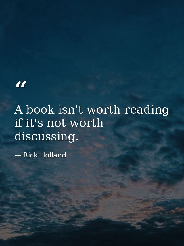 A book isn't worth reading if it's not worth discussing. — Rick Holland