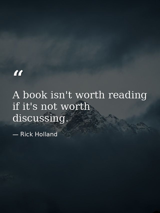 A book isn't worth reading if it's not worth discussing. — Rick Holland