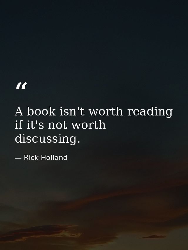 A book isn't worth reading if it's not worth discussing. — Rick Holland
