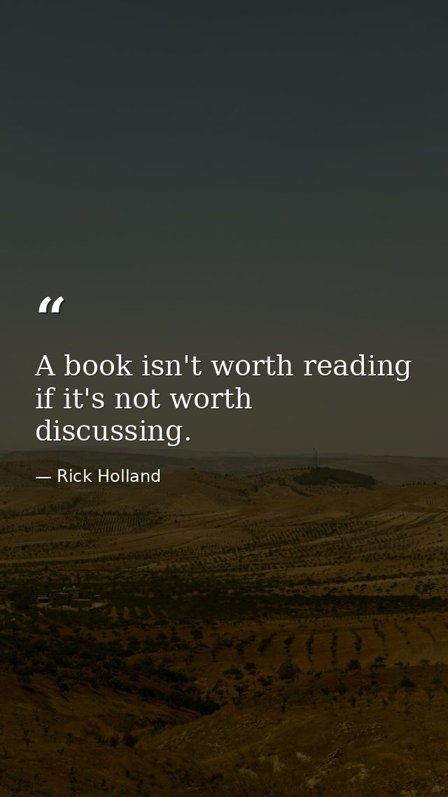 A book isn't worth reading if it's not worth discussing. — Rick Holland