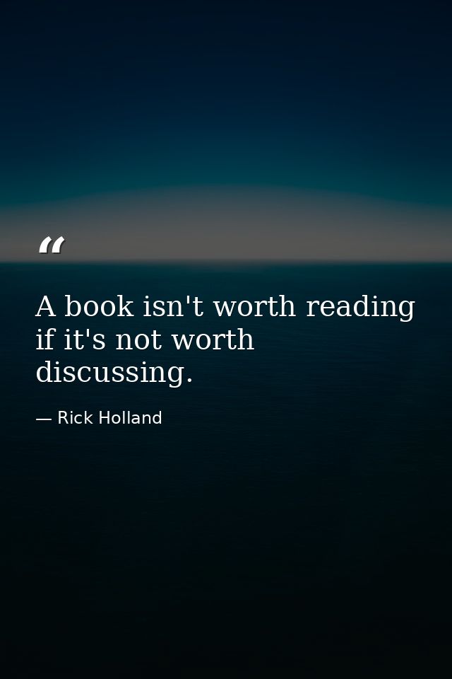 A book isn't worth reading if it's not worth discussing. — Rick Holland