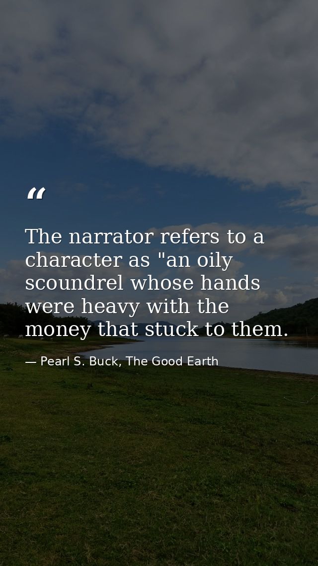 The narrator refers to a character as "an oily scoundrel whose hands were heavy with the money that stuck to them. — Pearl S. Buck, The Good Earth