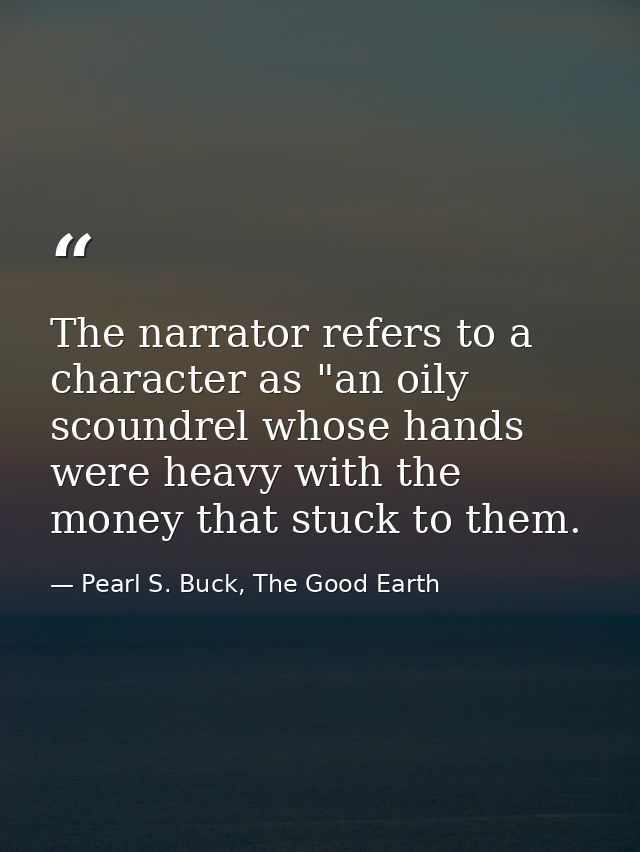 The narrator refers to a character as "an oily scoundrel whose hands were heavy with the money that stuck to them. — Pearl S. Buck, The Good Earth