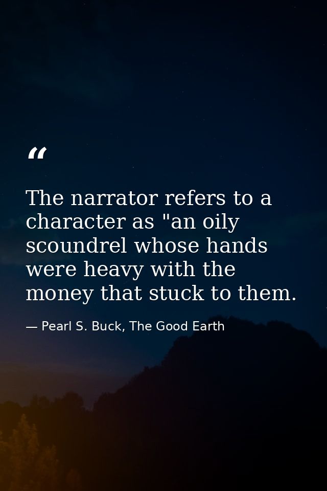 The narrator refers to a character as "an oily scoundrel whose hands were heavy with the money that stuck to them. — Pearl S. Buck, The Good Earth