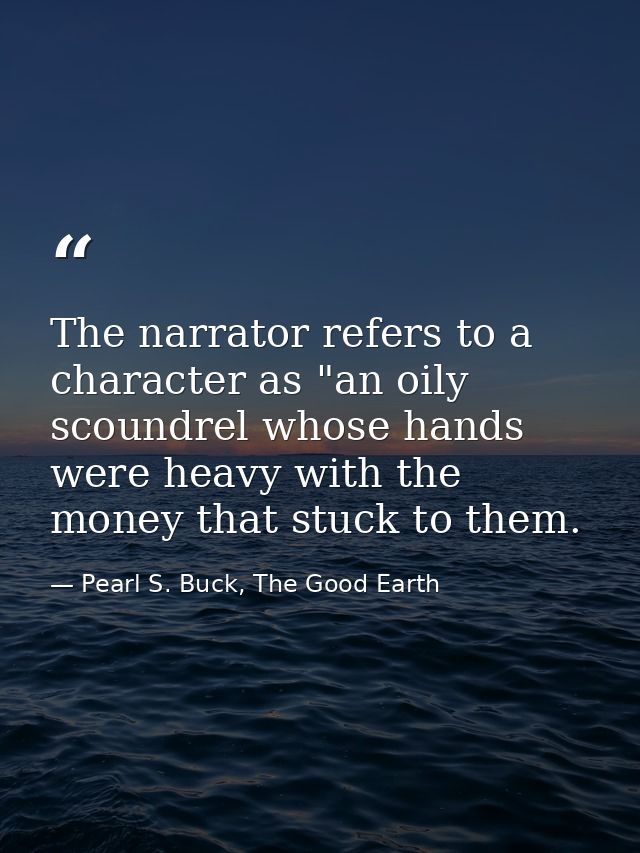 The narrator refers to a character as "an oily scoundrel whose hands were heavy with the money that stuck to them. — Pearl S. Buck, The Good Earth