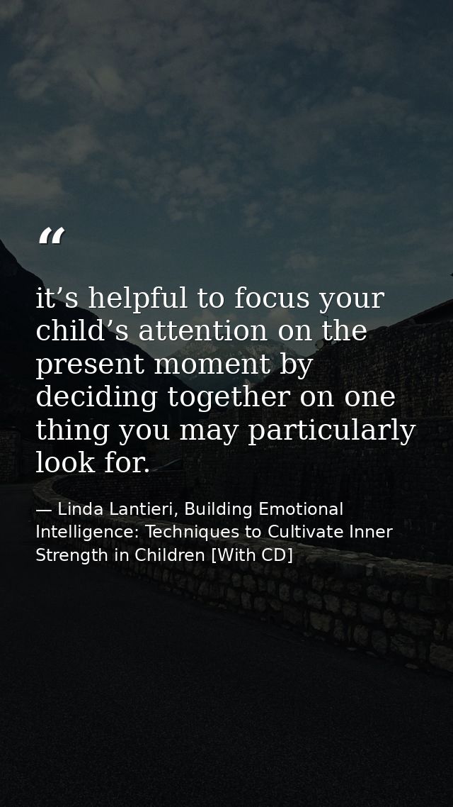 it’s helpful to focus your child’s attention on the present moment by deciding together on one thing you may particularl — Linda Lantieri, Building Emotional Intelligence: Techniques to Cultivate Inner Strength in Children [With CD]