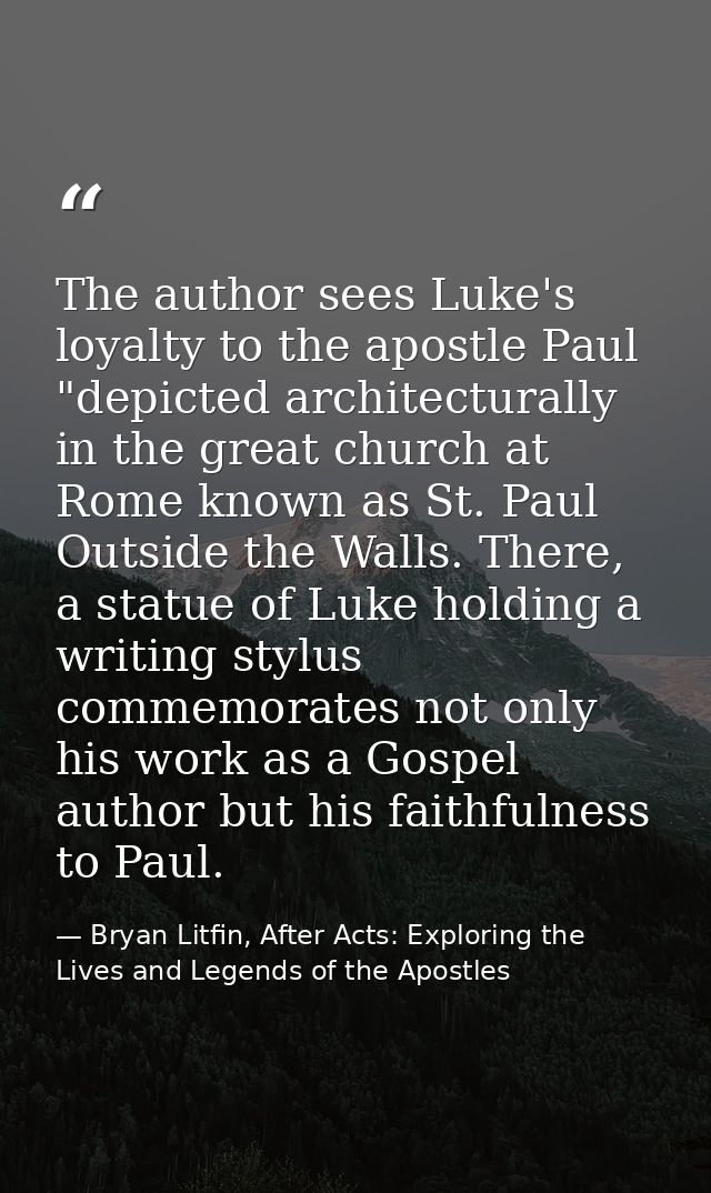 The author sees Luke's loyalty to the apostle Paul "depicted architecturally in the great church at Rome known as St. Pa — Bryan Litfin, After Acts: Exploring the Lives and Legends of the Apostles