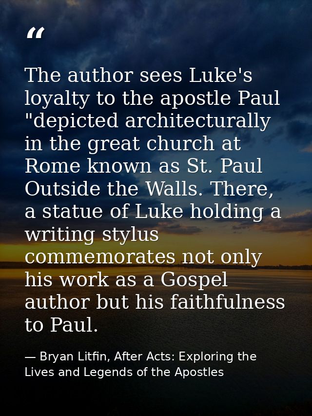 The author sees Luke's loyalty to the apostle Paul "depicted architecturally in the great church at Rome known as St. Pa — Bryan Litfin, After Acts: Exploring the Lives and Legends of the Apostles