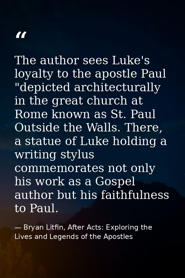 The author sees Luke's loyalty to the apostle Paul "depicted architecturally in the great church at Rome known as St. Pa — Bryan Litfin, After Acts: Exploring the Lives and Legends of the Apostles