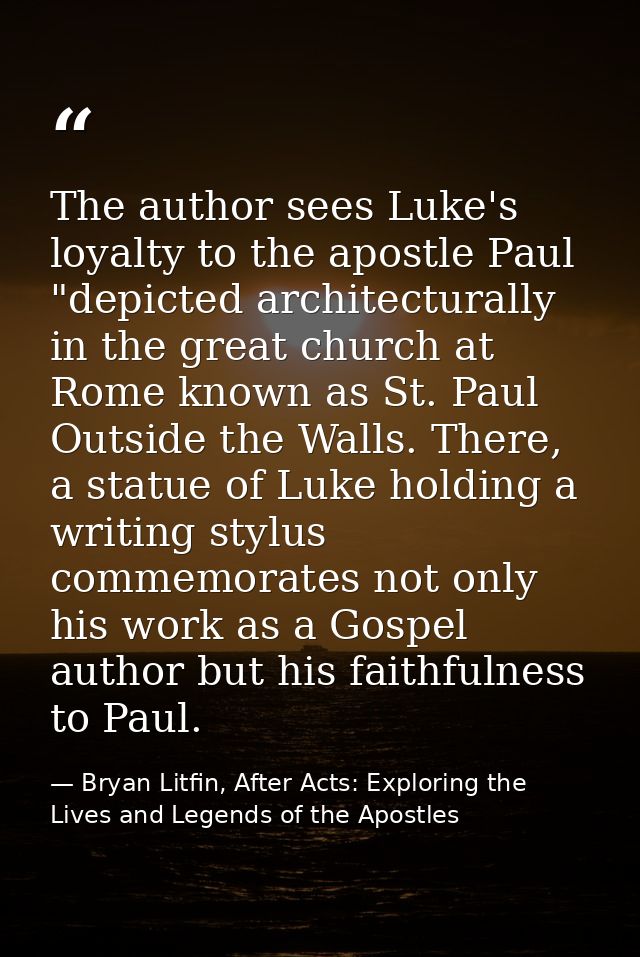 The author sees Luke's loyalty to the apostle Paul "depicted architecturally in the great church at Rome known as St. Pa — Bryan Litfin, After Acts: Exploring the Lives and Legends of the Apostles