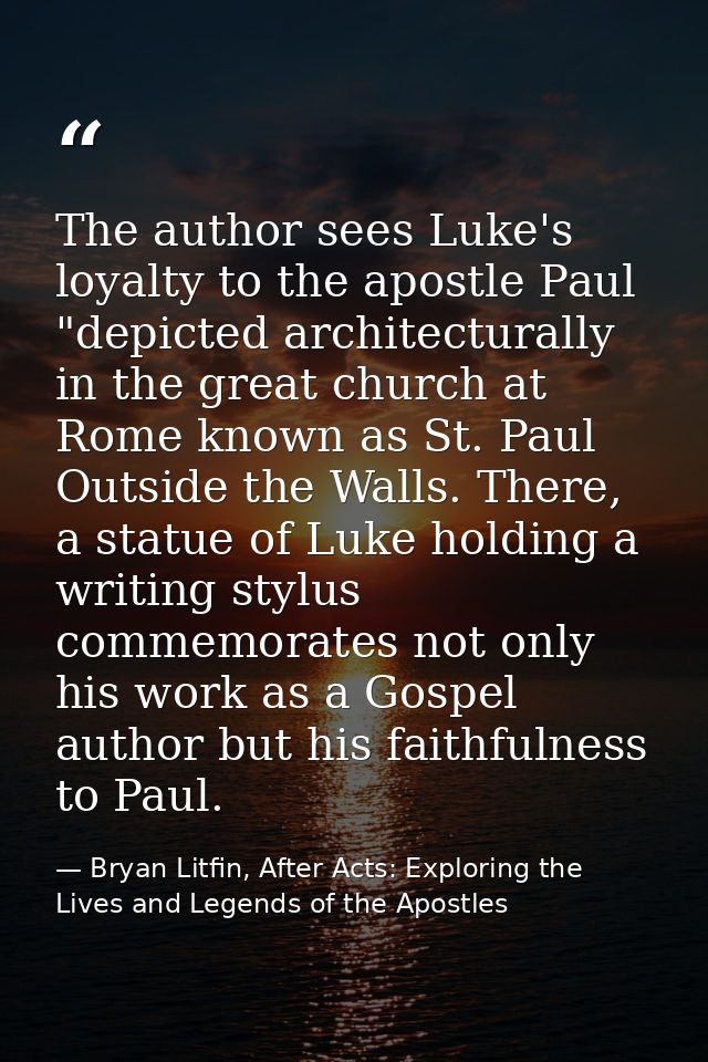 The author sees Luke's loyalty to the apostle Paul "depicted architecturally in the great church at Rome known as St. Pa — Bryan Litfin, After Acts: Exploring the Lives and Legends of the Apostles