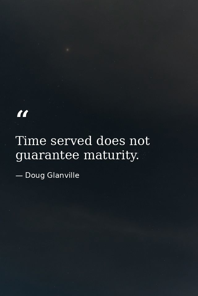 Time served does not guarantee maturity. — Doug Glanville
