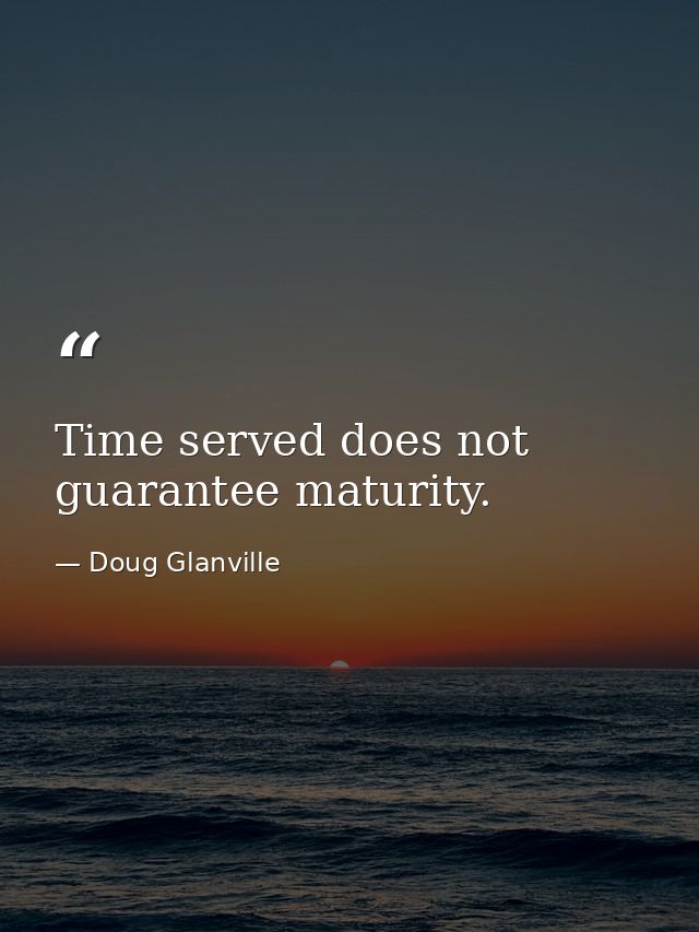 Time served does not guarantee maturity. — Doug Glanville