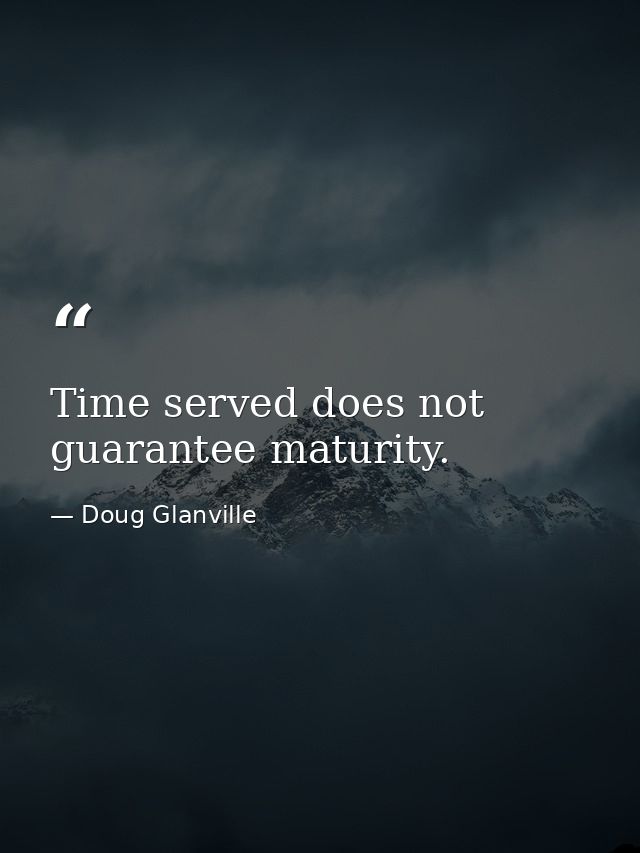 Time served does not guarantee maturity. — Doug Glanville