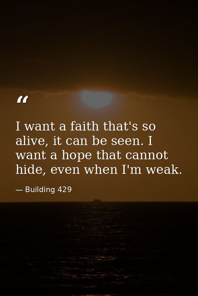 I want a faith that's so alive, it can be seen. I want a hope that cannot hide, even when I'm weak. — Building 429