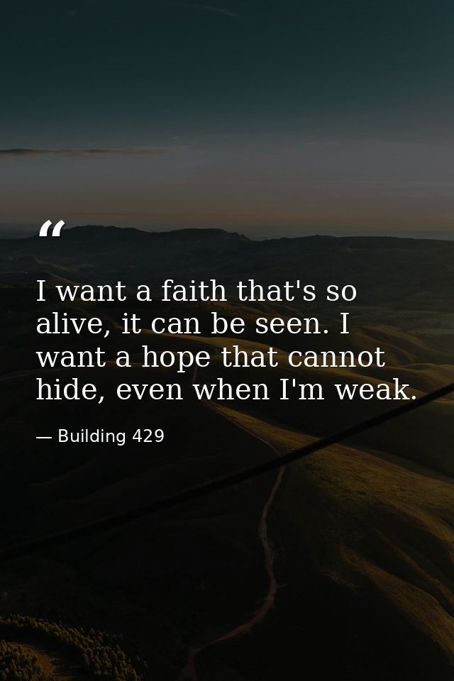I want a faith that's so alive, it can be seen. I want a hope that cannot hide, even when I'm weak. — Building 429