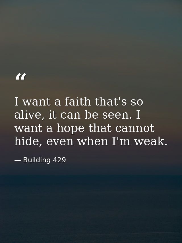 I want a faith that's so alive, it can be seen. I want a hope that cannot hide, even when I'm weak. — Building 429
