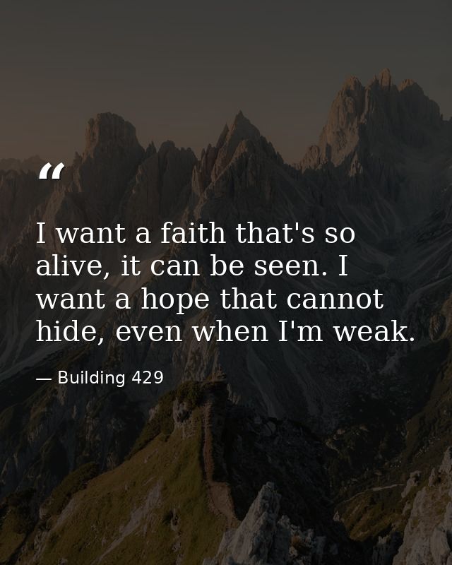 I want a faith that's so alive, it can be seen. I want a hope that cannot hide, even when I'm weak. — Building 429