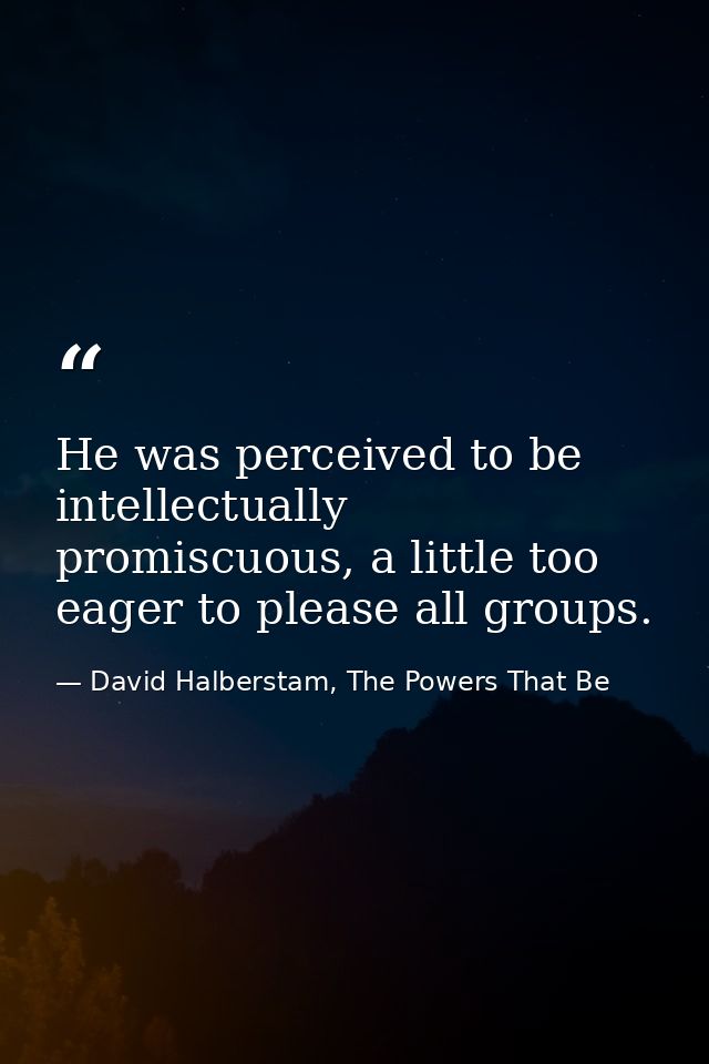 He was perceived to be intellectually promiscuous, a little too eager to please all groups. — David Halberstam, The Powers That Be