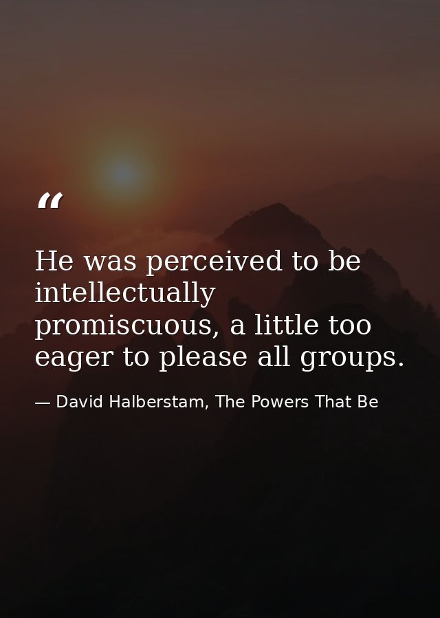 He was perceived to be intellectually promiscuous, a little too eager to please all groups. — David Halberstam, The Powers That Be