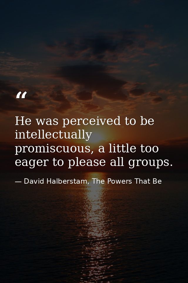 He was perceived to be intellectually promiscuous, a little too eager to please all groups. — David Halberstam, The Powers That Be