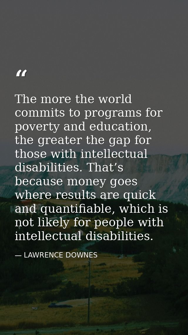 The more the world commits to programs for poverty and education, the greater the gap for those with intellectual disabi — LAWRENCE DOWNES