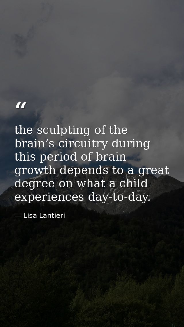 the sculpting of the brain’s circuitry during this period of brain growth depends to a great degree on what a child expe — Lisa Lantieri