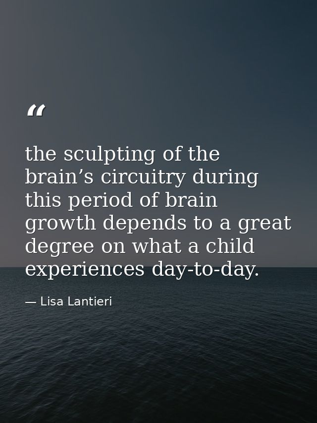 the sculpting of the brain’s circuitry during this period of brain growth depends to a great degree on what a child expe — Lisa Lantieri
