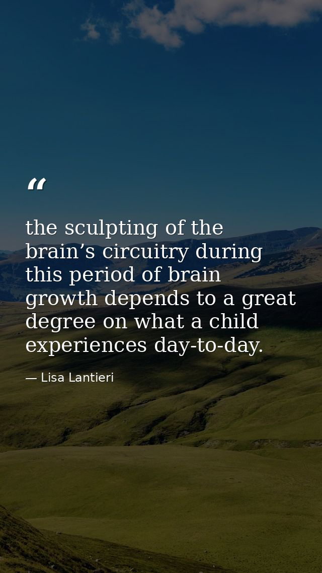 the sculpting of the brain’s circuitry during this period of brain growth depends to a great degree on what a child expe — Lisa Lantieri