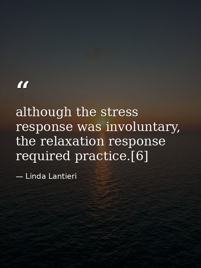 although the stress response was involuntary, the relaxation response required practice.[6] — Linda Lantieri