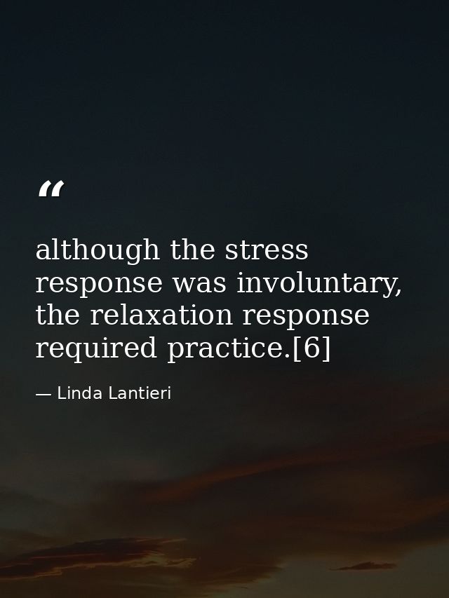 although the stress response was involuntary, the relaxation response required practice.[6] — Linda Lantieri