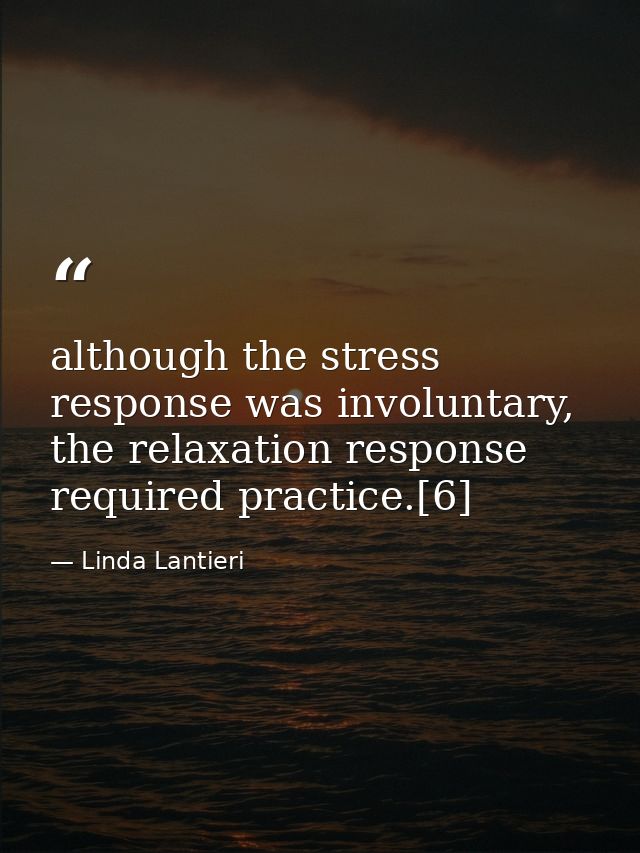 although the stress response was involuntary, the relaxation response required practice.[6] — Linda Lantieri