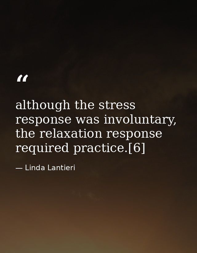 although the stress response was involuntary, the relaxation response required practice.[6] — Linda Lantieri