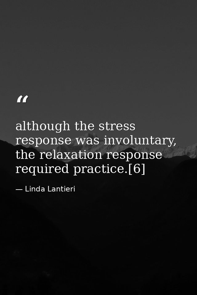 although the stress response was involuntary, the relaxation response required practice.[6] — Linda Lantieri